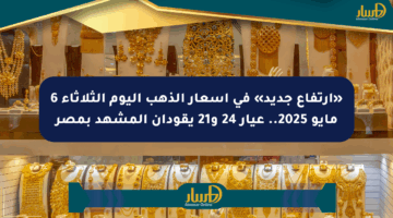 «ارتفاع جديد» في أسعار الذهب اليوم الثلاثاء 6 مايو 2025.. عيار 24 و21 يقودان المشهد بمصر